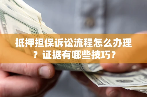北京抵押担保诉讼流程怎么办理？证据有哪些技巧？