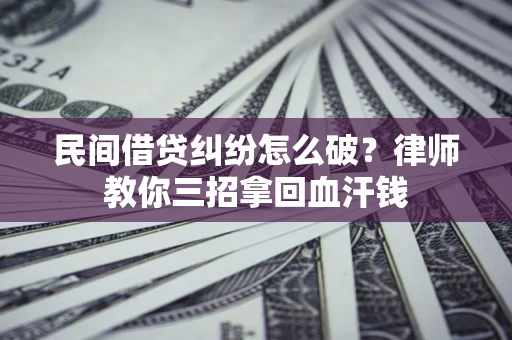 北京民间借贷纠纷怎么破？律师教你三招拿回血汗钱