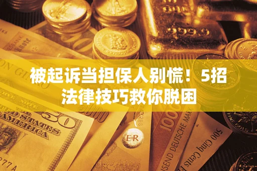 北京被起诉当担保人别慌！5招法律技巧救你脱困
