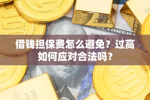 北京借钱担保费怎么避免？过高如何应对合法吗？