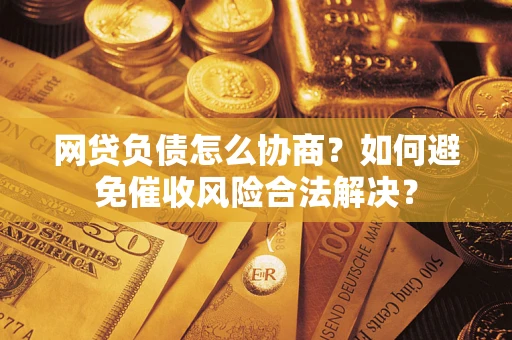 北京网贷负债怎么协商？如何避免催收风险合法解决？