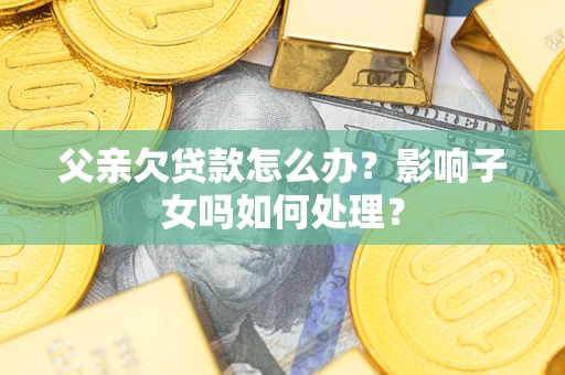 北京父亲欠贷款怎么办？影响子女吗如何处理？