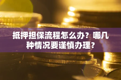 北京抵押担保流程怎么办？哪几种情况要谨慎办理？