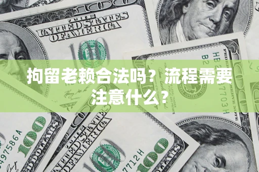 北京拘留老赖合法吗？流程需要注意什么？