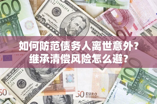 北京如何防范债务人离世意外？继承清偿风险怎么避？
