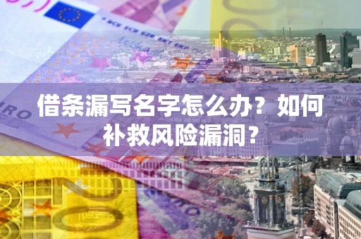 北京借条漏写名字怎么办？如何补救风险漏洞？