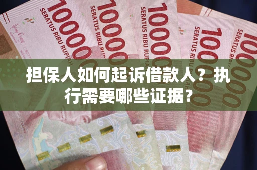 北京担保人如何起诉借款人？执行需要哪些证据？