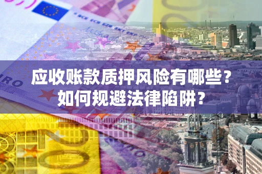 北京应收账款质押风险有哪些？如何规避法律陷阱？