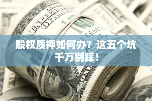 北京股权质押如何办？这五个坑千万别踩！
