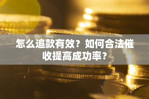 北京怎么追款有效？如何合法催收提高成功率？