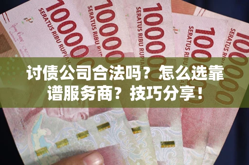 北京讨债公司合法吗？怎么选靠谱服务商？技巧分享！