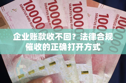 北京企业账款收不回？法律合规催收的正确打开方式