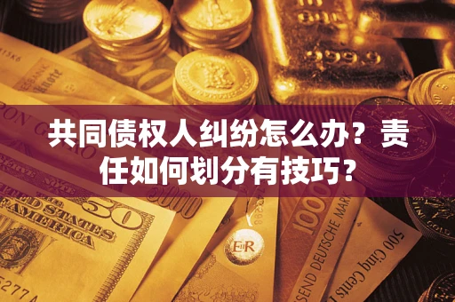 北京共同债权人纠纷怎么办？责任如何划分有技巧？