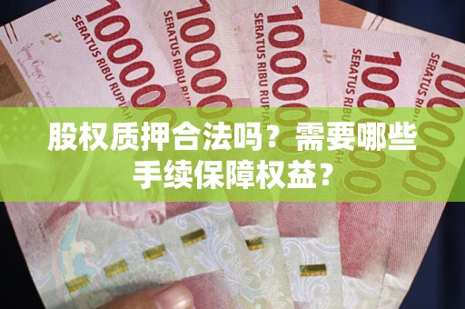 北京股权质押合法吗？需要哪些手续保障权益？