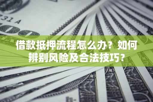 北京借款抵押流程怎么办？如何辨别风险及合法技巧？
