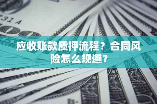 北京应收账款质押流程？合同风险怎么规避？