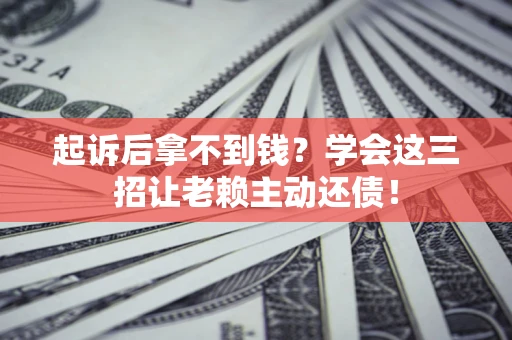 北京起诉后拿不到钱？学会这三招让老赖主动还债！