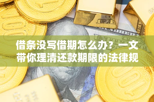北京借条没写借期怎么办？一文带你理清还款期限的法律规则