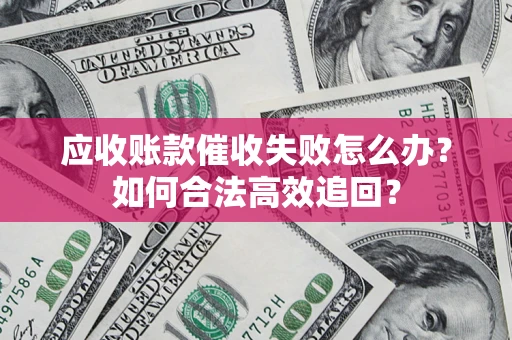 北京应收账款催收失败怎么办？如何合法高效追回？