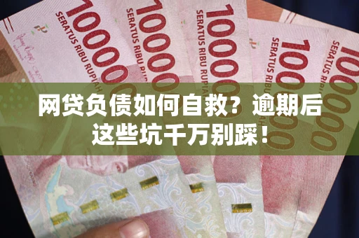 北京网贷负债如何自救？逾期后这些坑千万别踩！