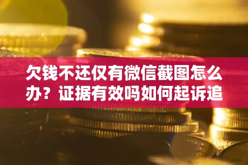 北京欠钱不还仅有微信截图怎么办？证据有效吗如何起诉追回欠款？