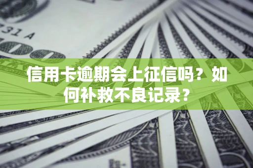 北京信用卡逾期会上征信吗？如何补救不良记录？