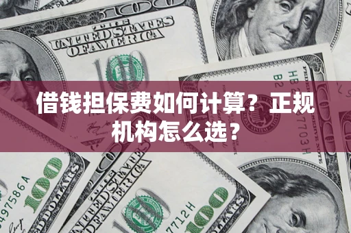 北京借钱担保费如何计算？正规机构怎么选？