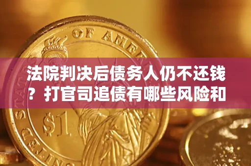 北京法院判决后债务人仍不还钱？打官司追债有哪些风险和技巧？
