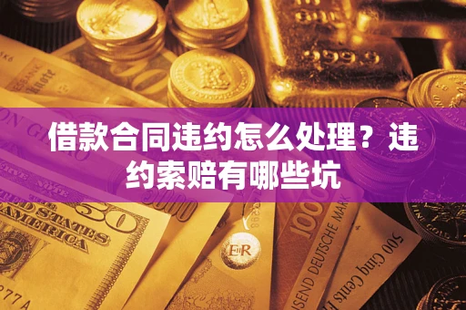 北京借款合同违约怎么处理？违约索赔有哪些坑