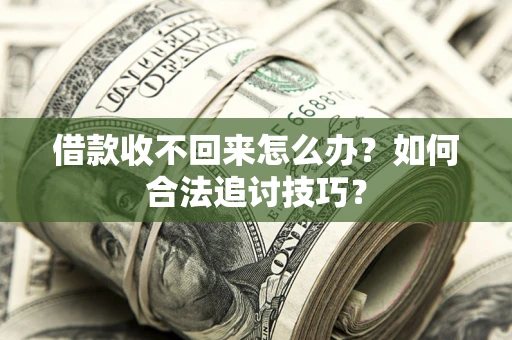 北京借款收不回来怎么办？如何合法追讨技巧？