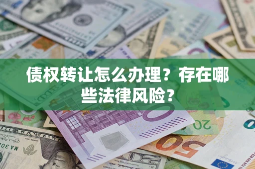 北京债权转让怎么办理？存在哪些法律风险？