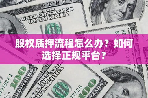 北京股权质押流程怎么办？如何选择正规平台？
