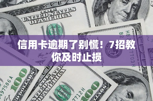 北京信用卡逾期了别慌！7招教你及时止损