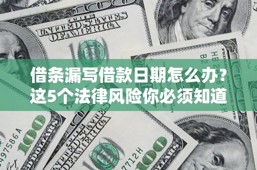 北京借条漏写借款日期怎么办？这5个法律风险你必须知道