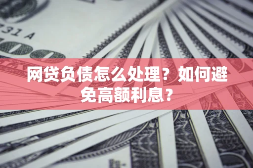 北京网贷负债怎么处理？如何避免高额利息？