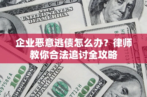 北京企业恶意逃债怎么办？律师教你合法追讨全攻略