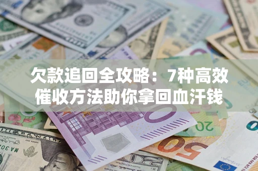 北京欠款追回全攻略：7种高效催收方法助你拿回血汗钱