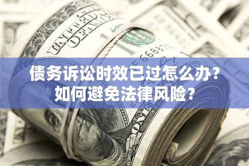北京债务诉讼时效已过怎么办？如何避免法律风险？