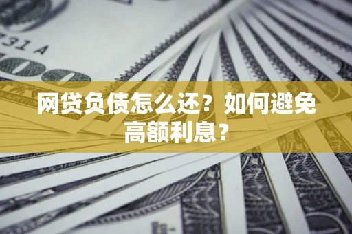北京网贷负债怎么还？如何避免高额利息？