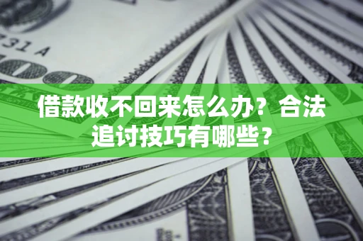 北京借款收不回来怎么办？合法追讨技巧有哪些？