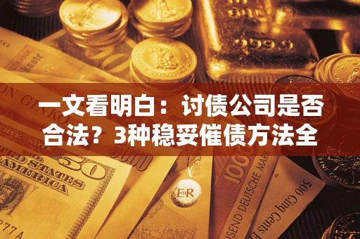 北京一文看明白：讨债公司是否合法？3种稳妥催债方法全解析