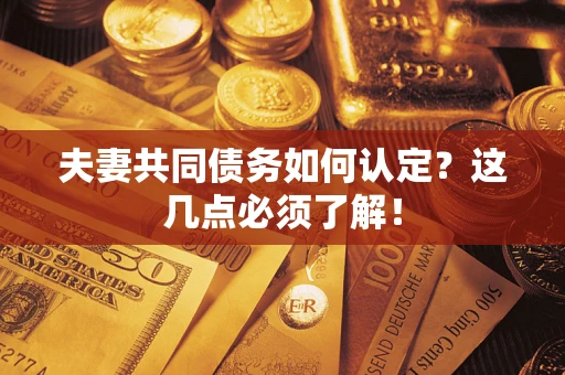 北京夫妻共同债务如何认定？这几点必须了解！