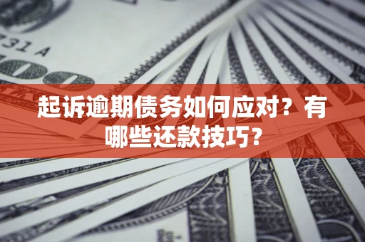 北京起诉逾期债务如何应对？有哪些还款技巧？