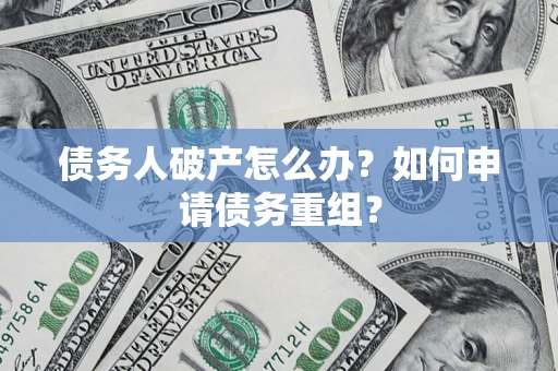 北京债务人破产怎么办？如何申请债务重组？
