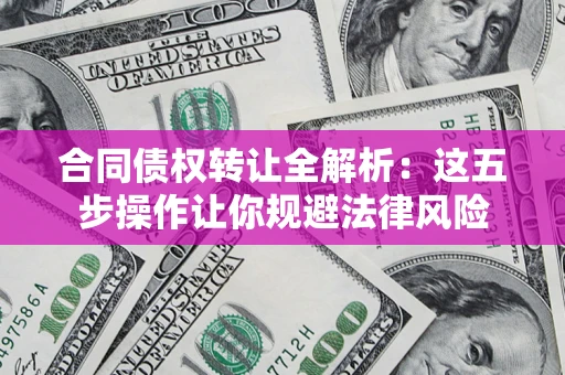北京合同债权转让全解析：这五步操作让你规避法律风险