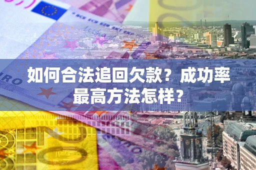 北京如何合法追回欠款？成功率最高方法怎样？