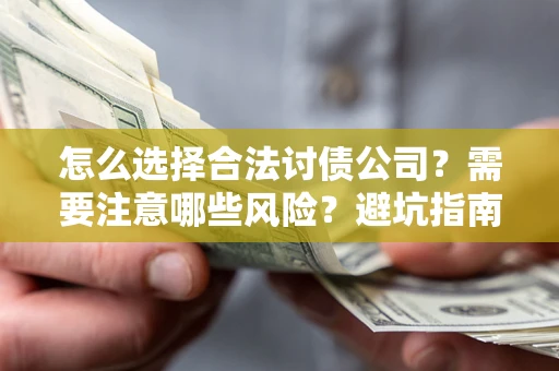 北京怎么选择合法讨债公司？需要注意哪些风险？避坑指南来了！