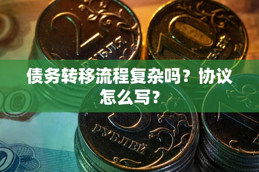 北京债务转移流程复杂吗？协议怎么写？