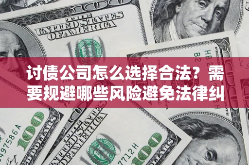 北京讨债公司怎么选择合法?需要规避哪些风险避免法律纠纷? 北京讨债公司怎么选择合法?需要规避哪些风险避免法律纠纷?