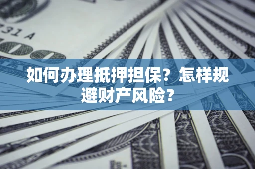 北京如何办理抵押担保？怎样规避财产风险？